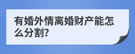 有婚外情离婚财产能怎么分割？