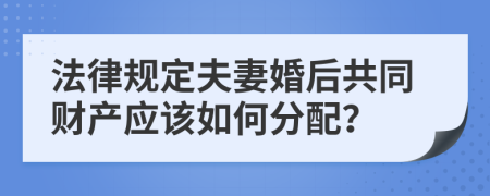 法律规定夫妻婚后共同财产应该如何分配？