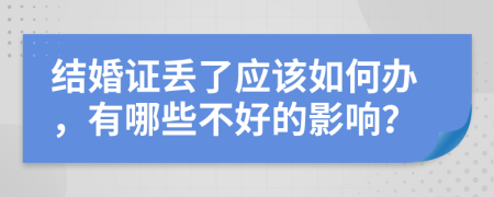 结婚证丢了应该如何办，有哪些不好的影响？