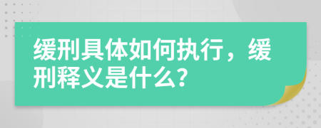 缓刑具体如何执行，缓刑释义是什么？