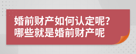 婚前财产如何认定呢？哪些就是婚前财产呢