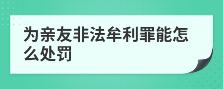 为亲友非法牟利罪能怎么处罚