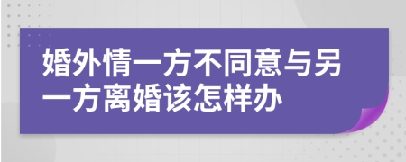 婚外情一方不同意与另一方离婚该怎样办