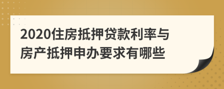 2020住房抵押贷款利率与房产抵押申办要求有哪些