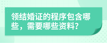 领结婚证的程序包含哪些，需要哪些资料？