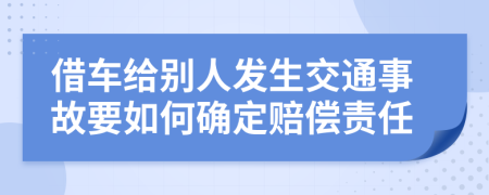 借车给别人发生交通事故要如何确定赔偿责任