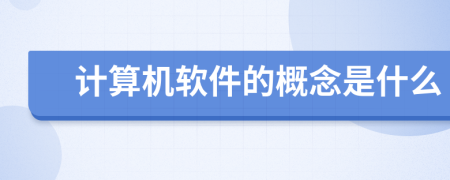 计算机软件的概念是什么