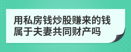 用私房钱炒股赚来的钱属于夫妻共同财产吗