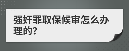 强奸罪取保候审怎么办理的？