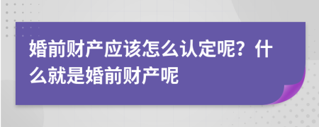 婚前财产应该怎么认定呢？什么就是婚前财产呢