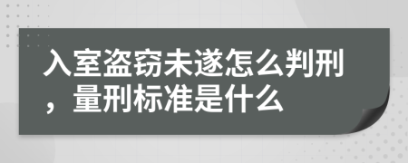 入室盗窃未遂怎么判刑，量刑标准是什么