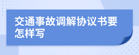 交通事故调解协议书要怎样写