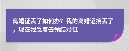 离婚证丢了如何办？我的离婚证搞丢了，现在我急着去领结婚证