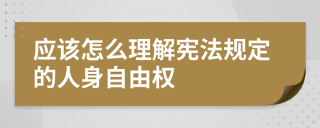 应该怎么理解宪法规定的人身自由权