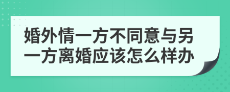 婚外情一方不同意与另一方离婚应该怎么样办