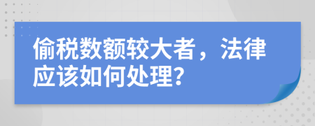 偷税数额较大者，法律应该如何处理？