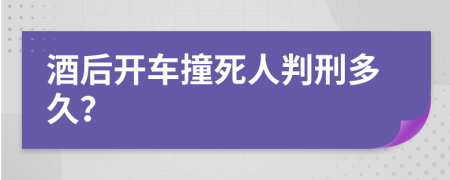 酒后开车撞死人判刑多久？