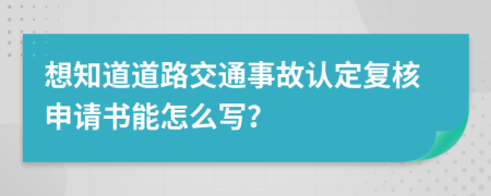 想知道道路交通事故认定复核申请书能怎么写？