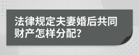 法律规定夫妻婚后共同财产怎样分配？