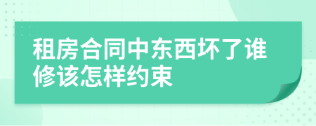 租房合同中东西坏了谁修该怎样约束