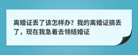 离婚证丢了该怎样办？我的离婚证搞丢了，现在我急着去领结婚证