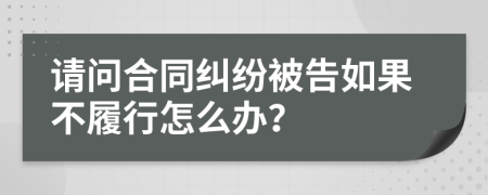 请问合同纠纷被告如果不履行怎么办？