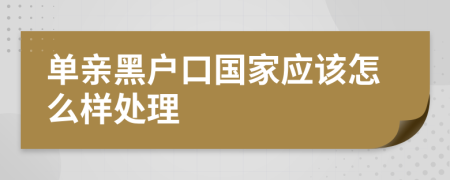 单亲黑户口国家应该怎么样处理