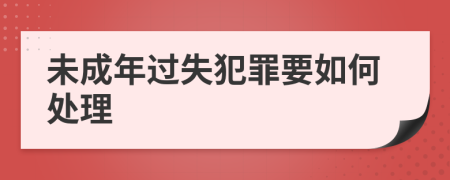 未成年过失犯罪要如何处理