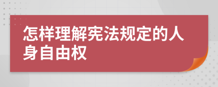 怎样理解宪法规定的人身自由权