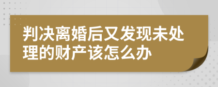 判决离婚后又发现未处理的财产该怎么办