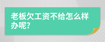 老板欠工资不给怎么样办呢？