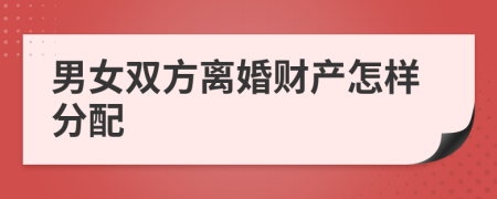 男女双方离婚财产怎样分配