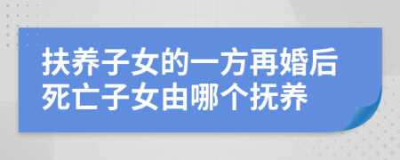 扶养子女的一方再婚后死亡子女由哪个抚养