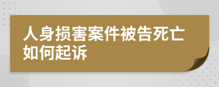 人身损害案件被告死亡如何起诉