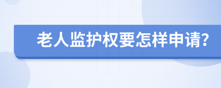 老人监护权要怎样申请？