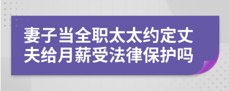 妻子当全职太太约定丈夫给月薪受法律保护吗