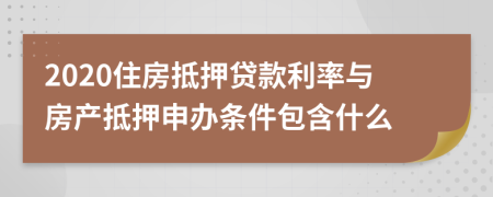 2020住房抵押贷款利率与房产抵押申办条件包含什么