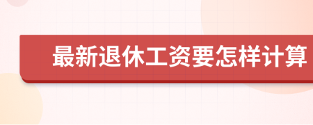 最新退休工资要怎样计算