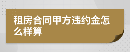 租房合同甲方违约金怎么样算