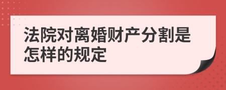 法院对离婚财产分割是怎样的规定