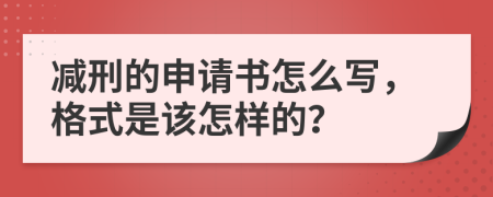 减刑的申请书怎么写，格式是该怎样的？