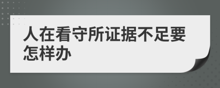 人在看守所证据不足要怎样办