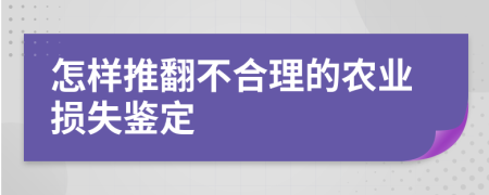 怎样推翻不合理的农业损失鉴定