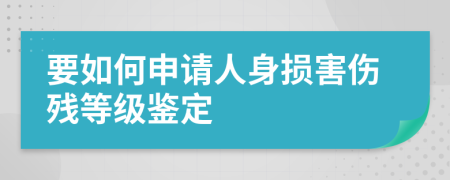 要如何申请人身损害伤残等级鉴定