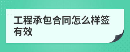 工程承包合同怎么样签有效