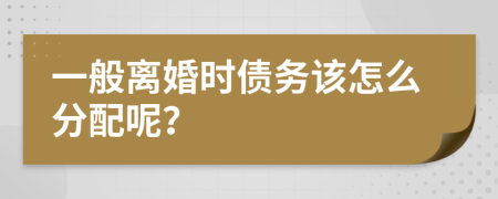 一般离婚时债务该怎么分配呢？