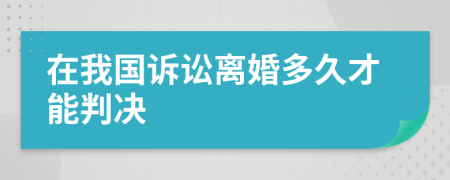 在我国诉讼离婚多久才能判决