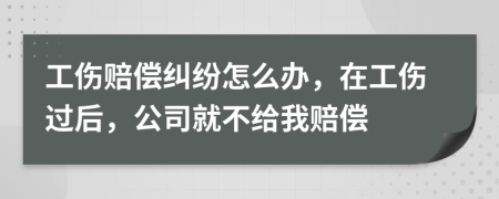 工伤赔偿纠纷怎么办，在工伤过后，公司就不给我赔偿