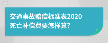 交通事故赔偿标准表2020死亡补偿费要怎样算？