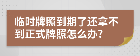 临时牌照到期了还拿不到正式牌照怎么办?